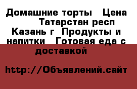 Домашние торты › Цена ­ 500 - Татарстан респ., Казань г. Продукты и напитки » Готовая еда с доставкой   